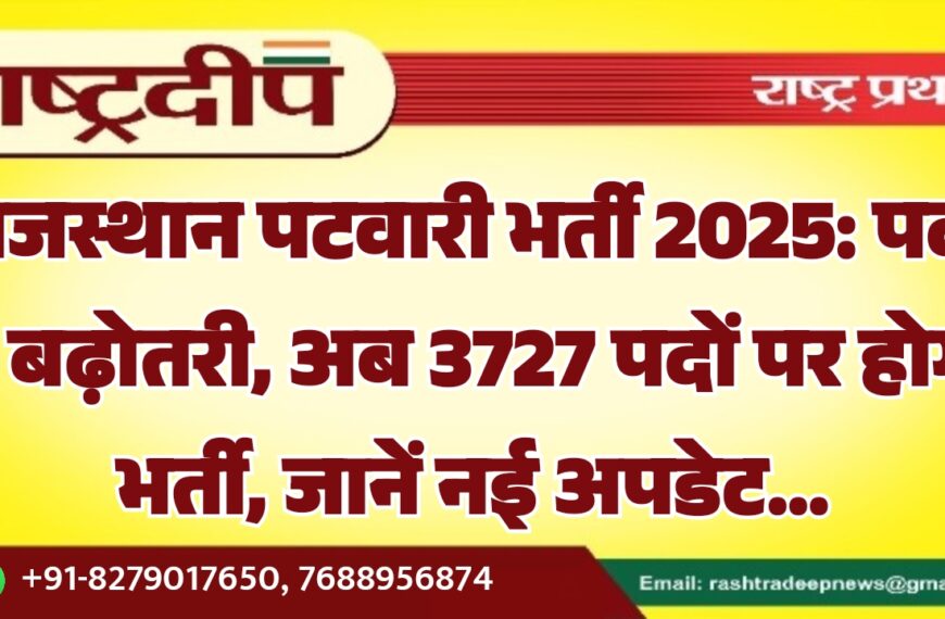 राजस्थान पटवारी भर्ती 2025: पदों में बढ़ोतरी, अब 3727 पदों पर होगी भर्ती, जानें नई अपडेट…