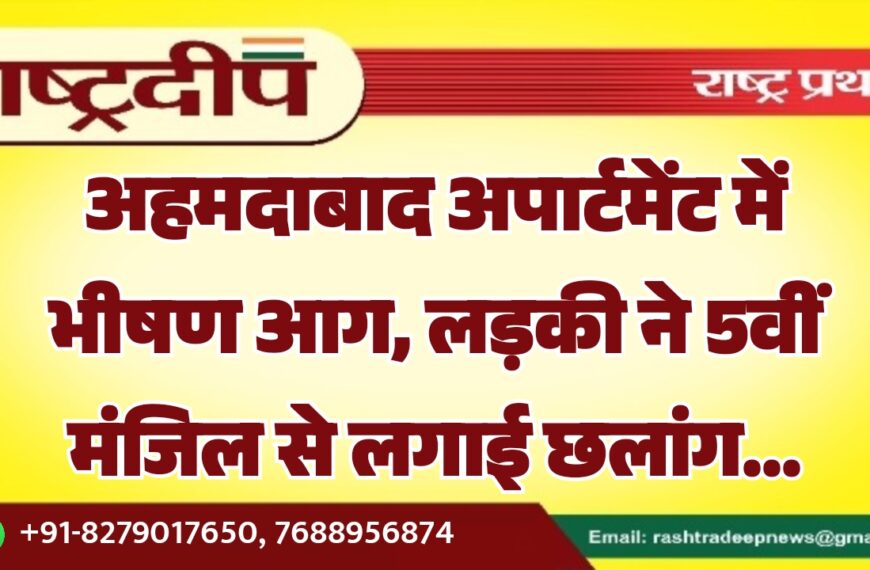 अहमदाबाद अपार्टमेंट में भीषण आग, लड़की ने 5वीं मंजिल से लगाई छलांग…