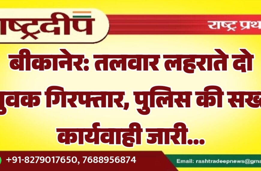 बीकानेर: तलवार लहराते दो युवक गिरफ्तार, पुलिस की सख्त कार्यवाही जारी…