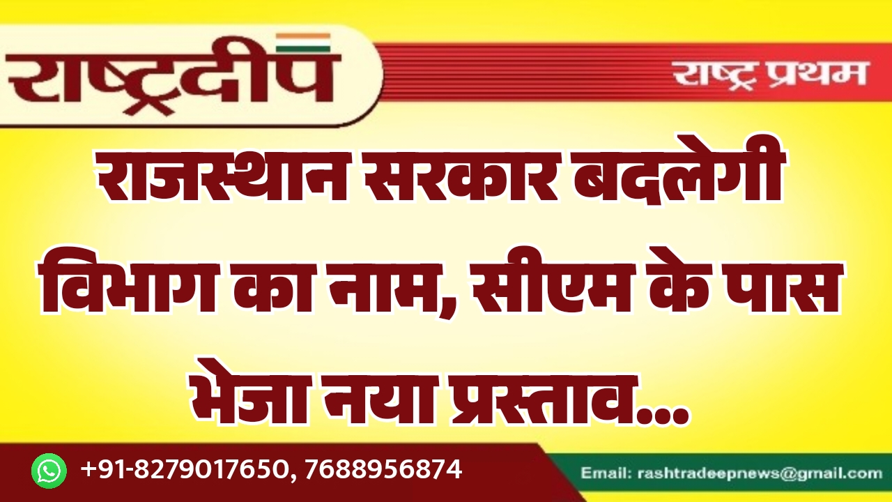 राजस्थान सरकार बदलेगी विभाग का नाम, सीएम के पास भेजा नया प्रस्ताव…