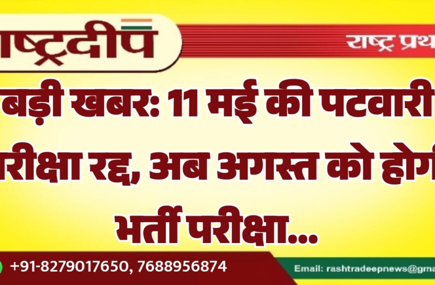 बड़ी खबर: 11 मई की पटवारी परीक्षा रद्द, अब अगस्त को होगी भर्ती परीक्षा…