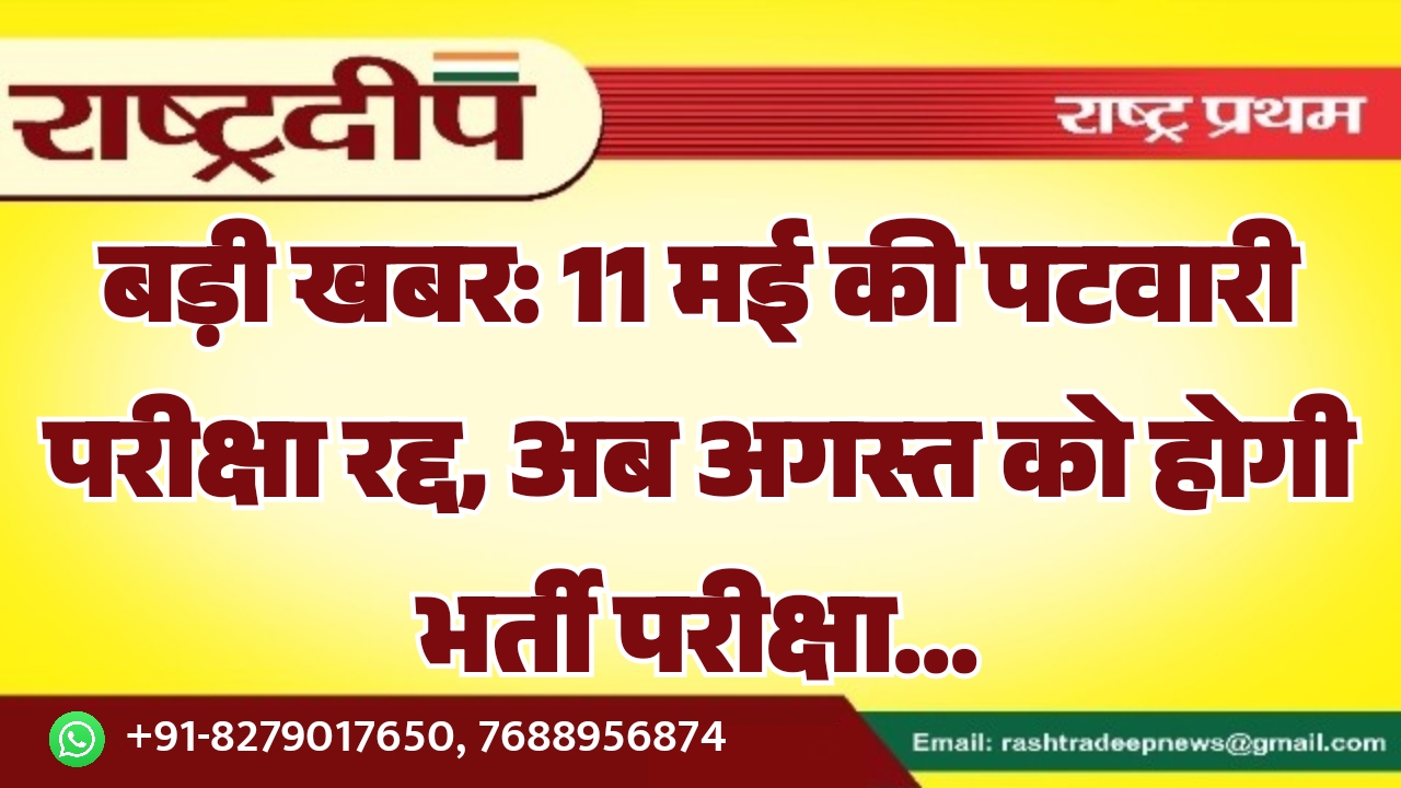 बड़ी खबर: 11 मई की पटवारी परीक्षा रद्द, अब अगस्त को होगी भर्ती परीक्षा…