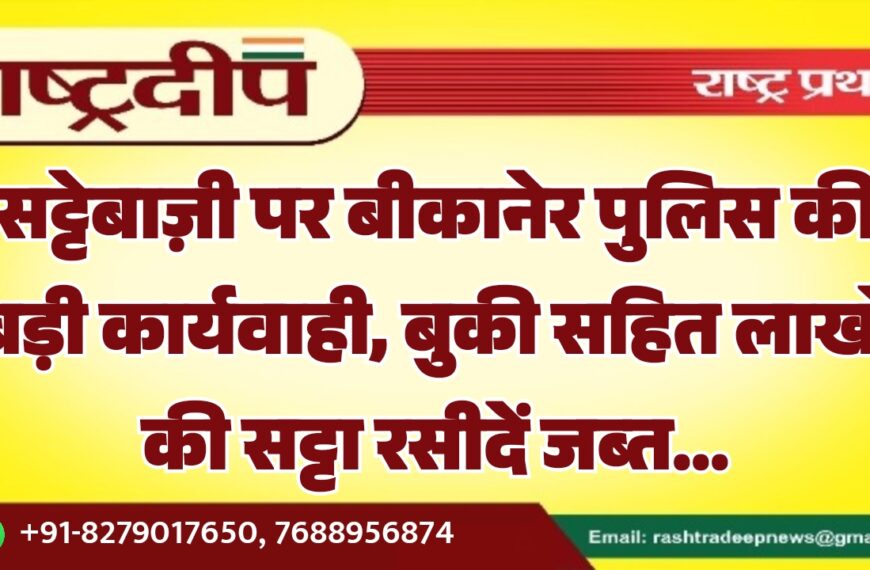 सट्टेबाज़ी पर बीकानेर पुलिस की बड़ी कार्यवाही, बुकी सहित लाखों की सट्टा रसीदें जब्त…