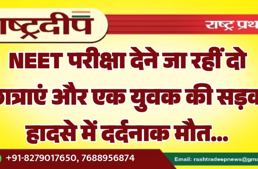 NEET परीक्षा देने जा रहीं दो छात्राएं और एक युवक की सड़क हादसे में दर्दनाक मौत…