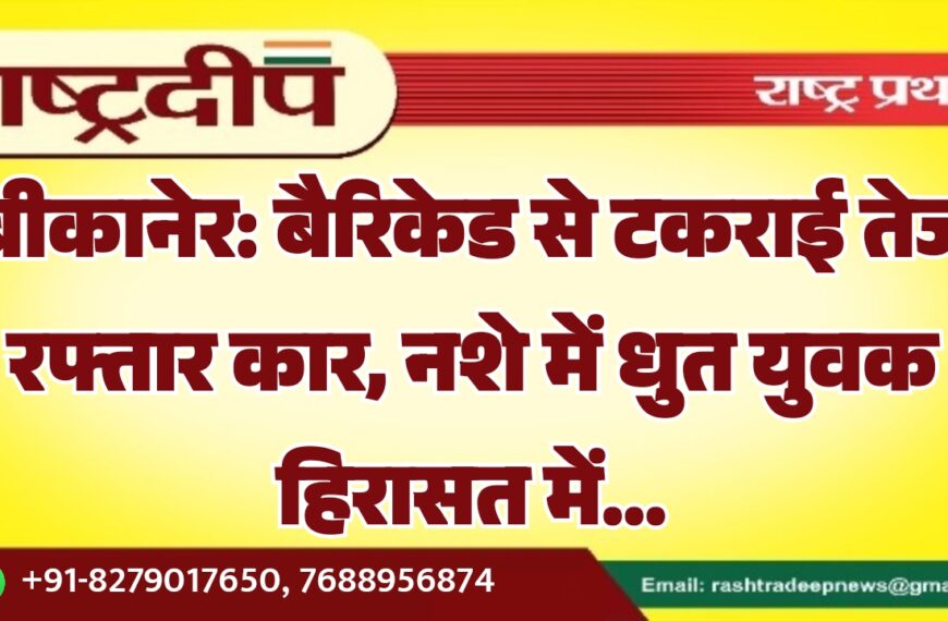 बीकानेर: बैरिकेड से टकराई तेज रफ्तार कार, नशे में धुत युवक हिरासत में…