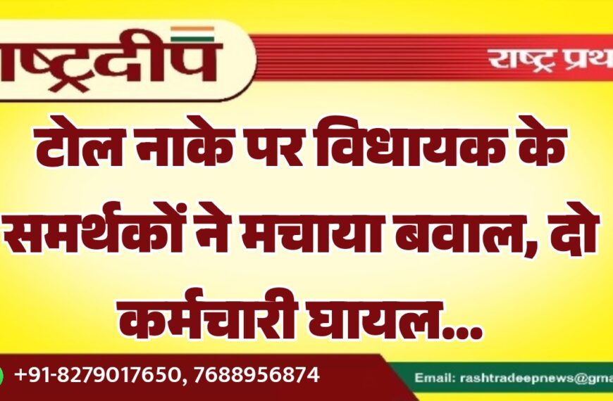 टोल नाके पर विधायक के समर्थकों ने मचाया बवाल, दो कर्मचारी घायल…