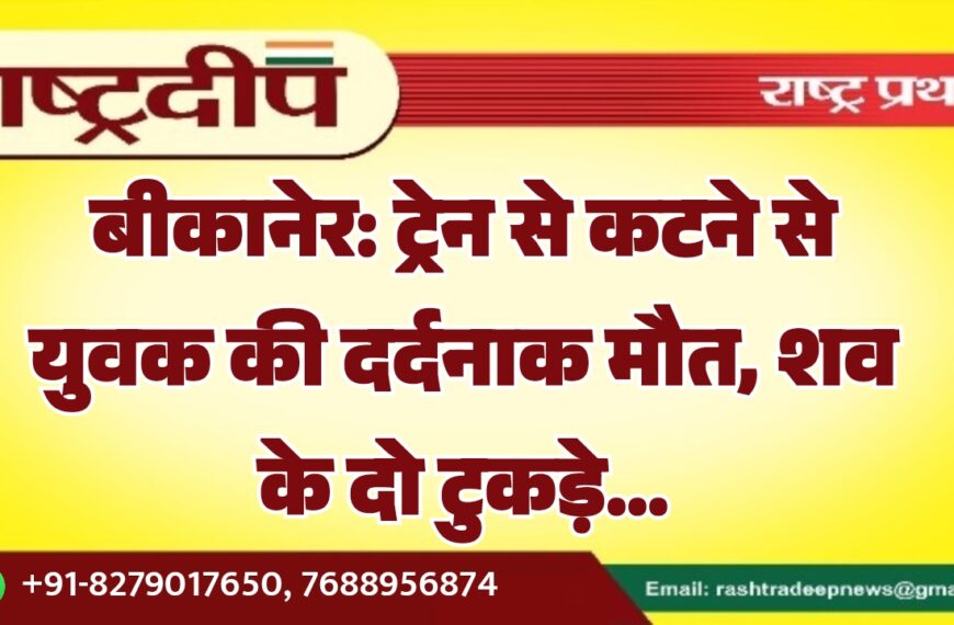 बीकानेर: ट्रेन से कटने से युवक की दर्दनाक मौत, शव के दो टुकड़े…