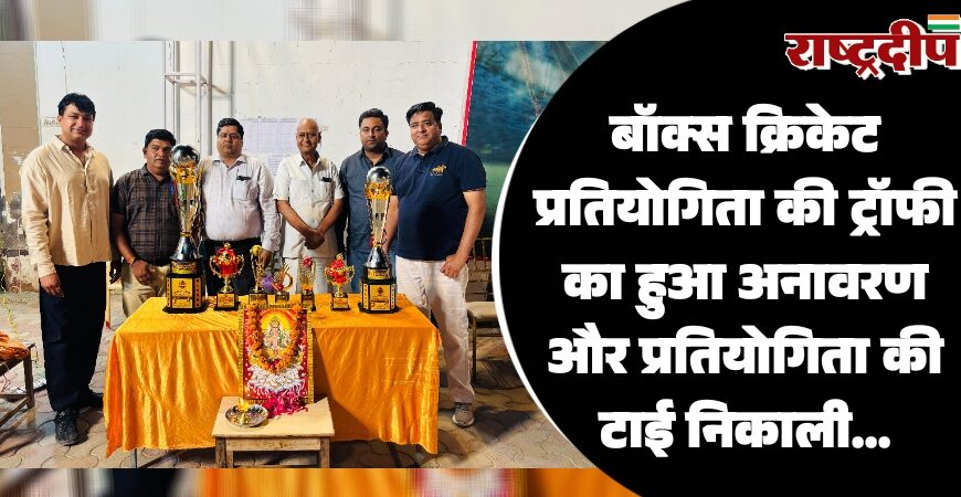 बॉक्स क्रिकेट प्रतियोगिता की ट्रॉफी का हुआ अनावरण और प्रतियोगिता की टाई निकाली…