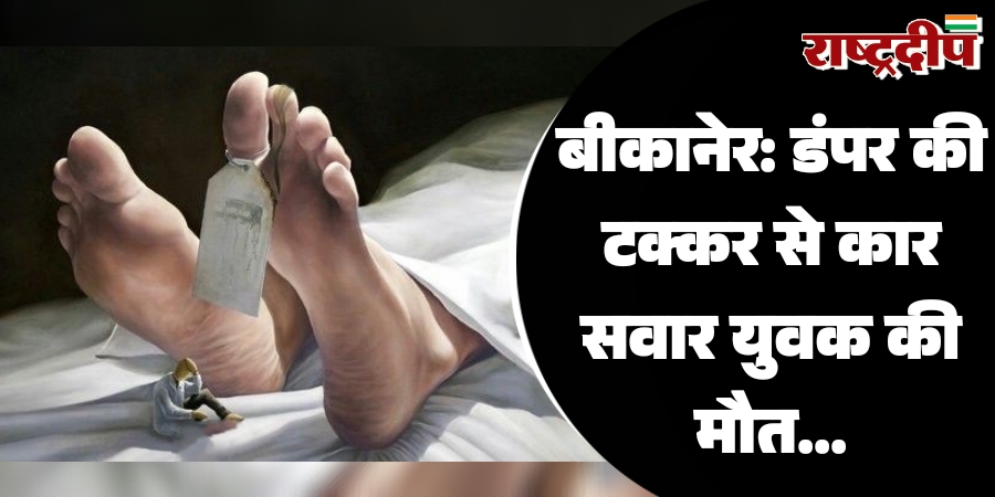 बीकानेर: डंपर की टक्कर से कार सवार युवक की मौत…