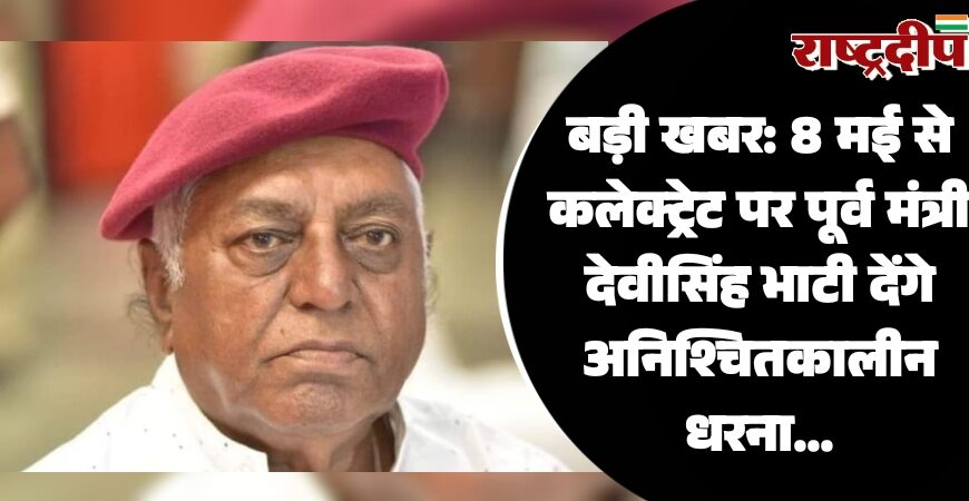 बड़ी खबर: 8 मई से कलेक्ट्रेट पर पूर्व मंत्री देवीसिंह भाटी देंगे अनिश्चितकालीन धरना…