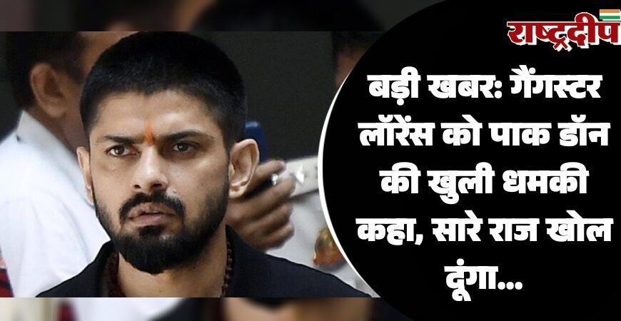 बड़ी खबर: गैंगस्टर लॉरेंस को पाक डॉन की खुली धमकी कहा, सारे राज खोल दूंगा…