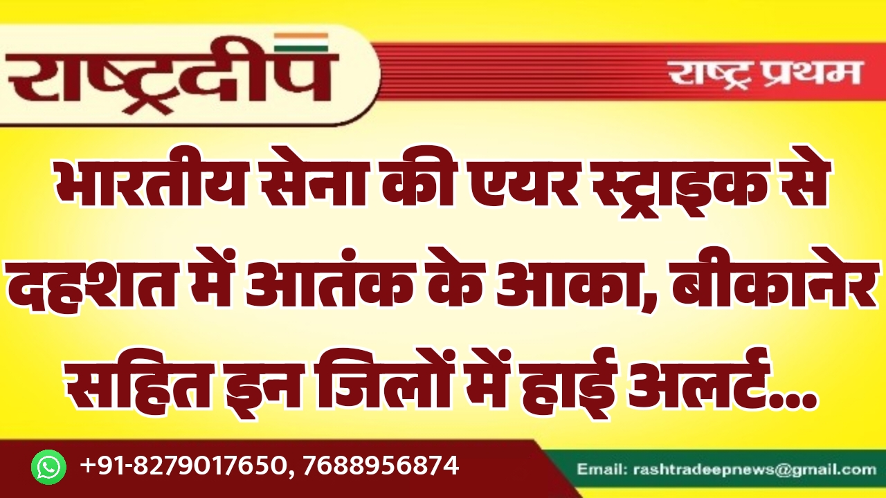 भारतीय सेना की एयर स्ट्राइक से दहशत में आतंक के आका, बीकानेर सहित इन जिलों में हाई अलर्ट…