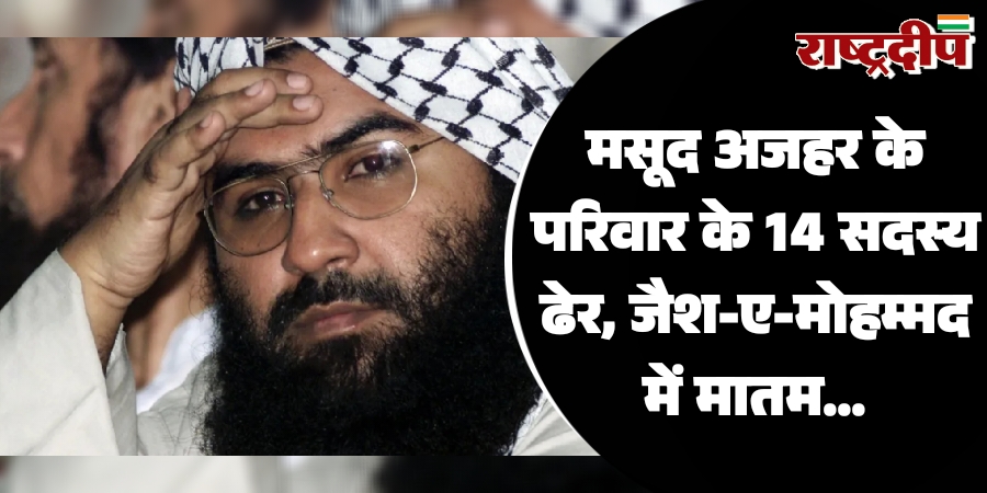 मसूद अजहर के परिवार के 14 सदस्य ढेर, जैश-ए-मोहम्मद में मातम…