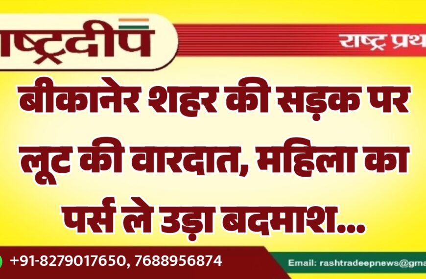 बीकानेर शहर की सड़क पर लूट की वारदात, महिला का पर्स ले उड़ा बदमाश…