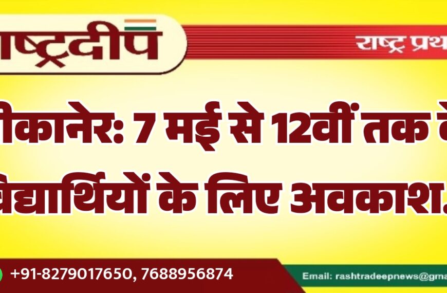 बीकानेर: 7 मई से 12वीं तक के विद्यार्थियों के लिए अवकाश…