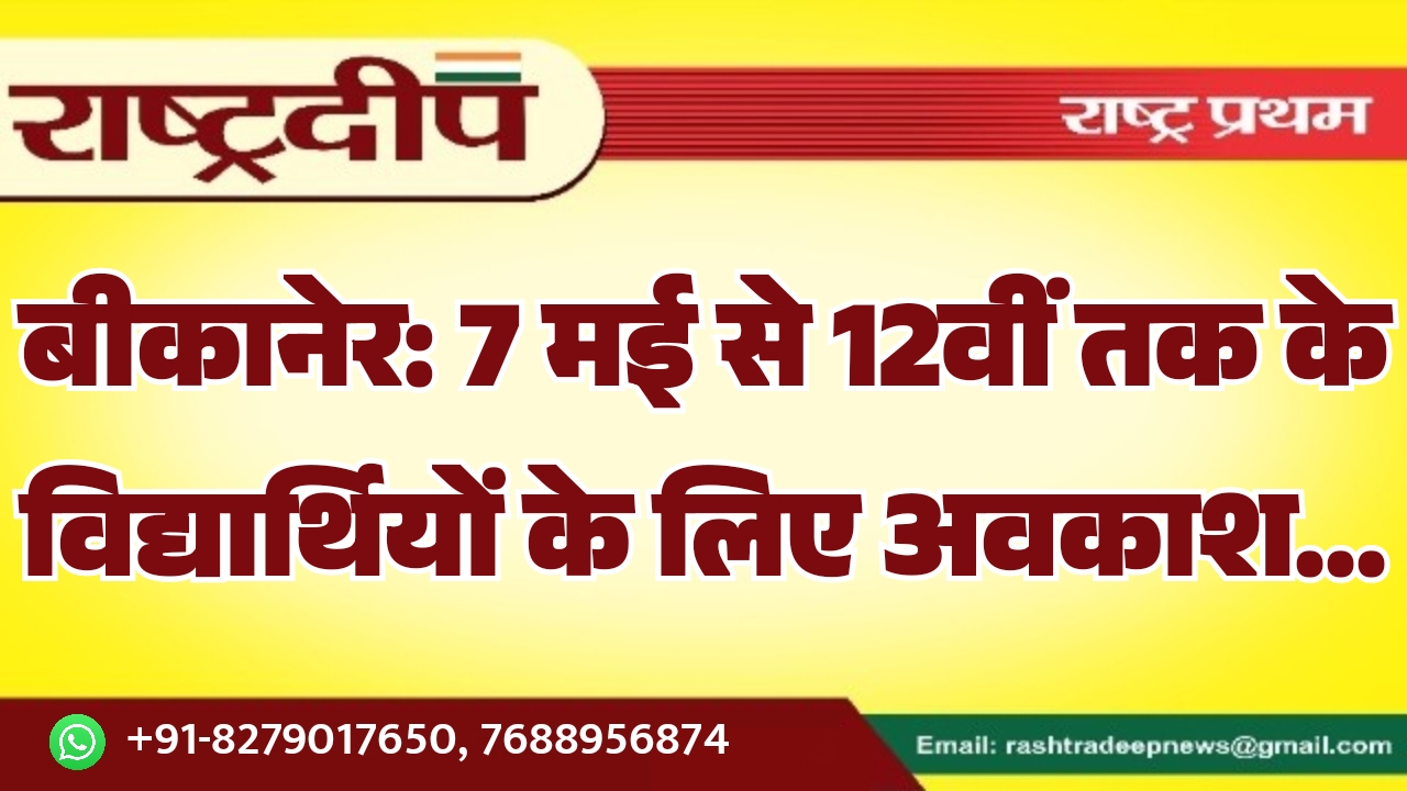 बीकानेर: 7 मई से 12वीं तक के विद्यार्थियों के लिए अवकाश…