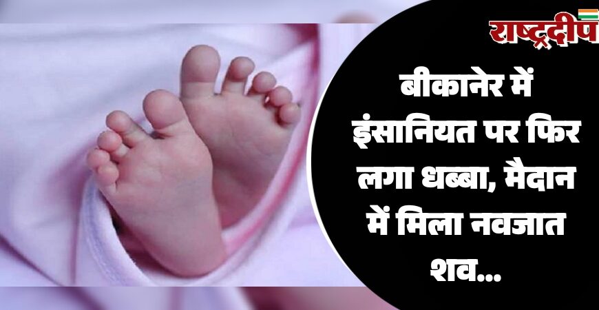 बीकानेर में इंसानियत पर फिर लगा धब्बा, मैदान में मिला नवजात शव…