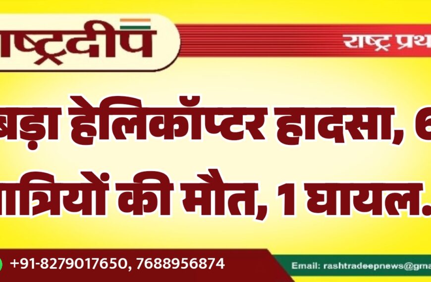 बड़ा हेलिकॉप्टर हादसा, 6 यात्रियों की मौत, 1 घायल…