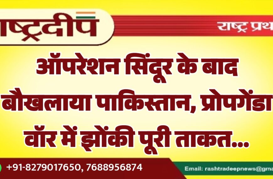 ऑपरेशन सिंदूर के बाद बौखलाया पाकिस्तान, प्रोपगेंडा वॉर में झोंकी पूरी ताकत…