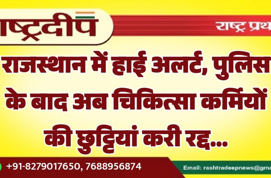 राजस्थान में हाई अलर्ट, पुलिस के बाद अब चिकित्सा कर्मियों की छुट्टियां करी रद्द…