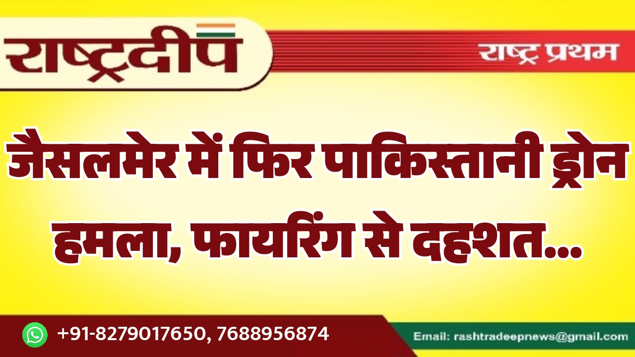 जैसलमेर में फिर पाकिस्तानी ड्रोन हमला, फायरिंग से दहशत…