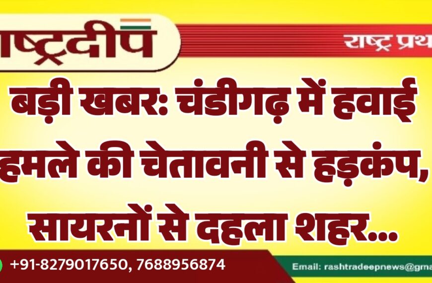 बड़ी खबर: चंडीगढ़ में हवाई हमले की चेतावनी से हड़कंप, सायरनों से शहर में अलर्ट किया…