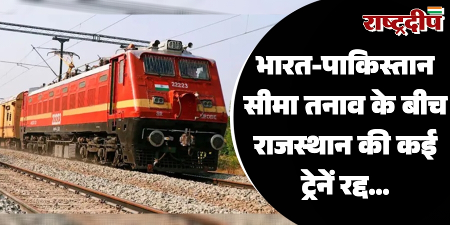 भारत-पाकिस्तान सीमा तनाव के बीच राजस्थान की कई ट्रेनें रद्द…