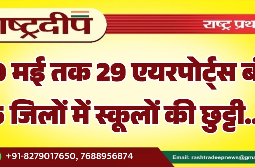 10 मई तक 29 एयरपोर्ट्स बंद 5 जिलों में स्कूलों की छुट्टी…