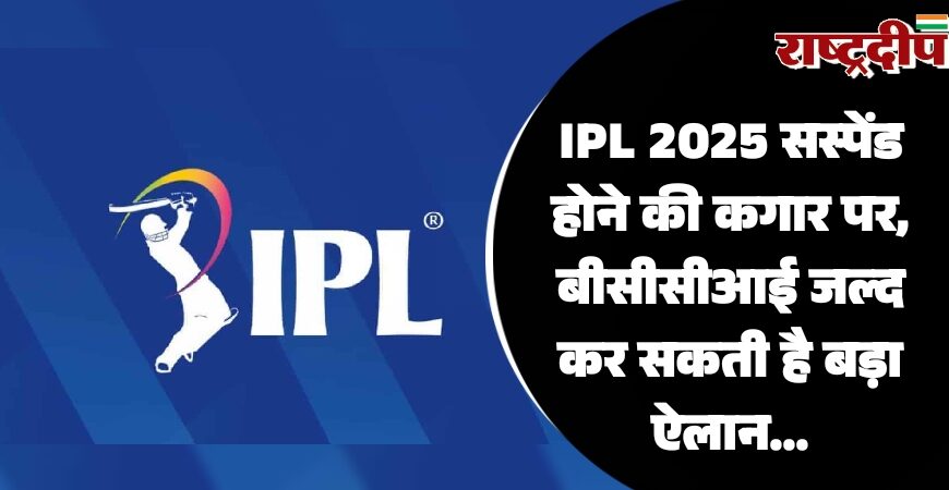 IPL 2025 सस्पेंड होने की कगार पर, बीसीसीआई जल्द कर सकती है बड़ा ऐलान…