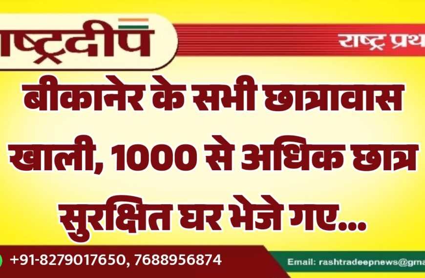 बीकानेर के सभी छात्रावास खाली, 1000 से अधिक छात्र सुरक्षित घर भेजे गए…
