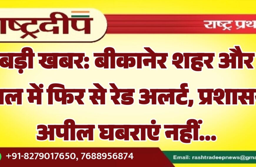 बड़ी खबर: बीकानेर शहर और नाल में फिर से रेड अलर्ट, प्रशासन अपील घबराएं नहीं…