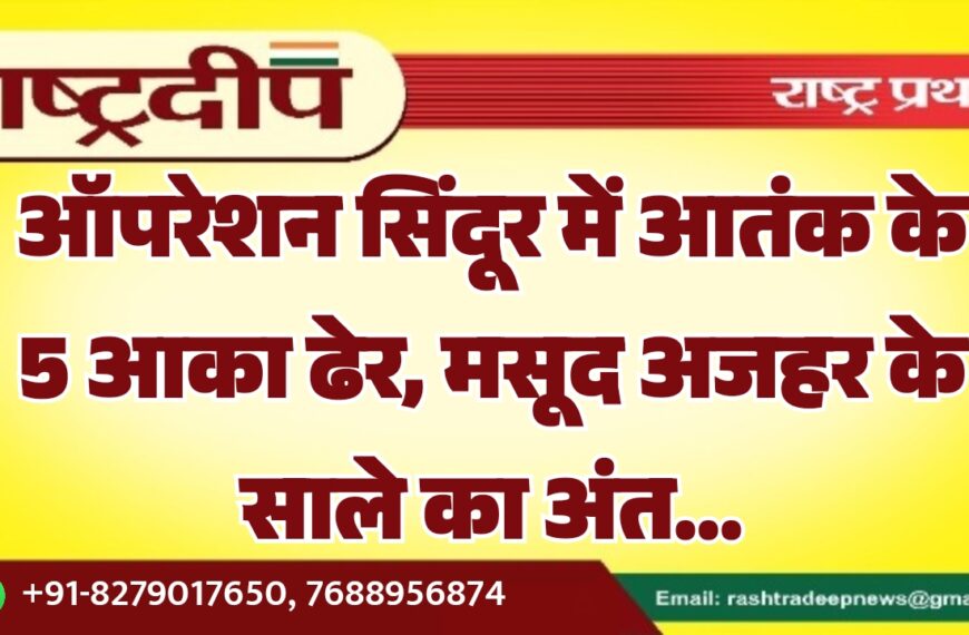ऑपरेशन सिंदूर में आतंक के 5 आका ढेर, मसूद अजहर के साले का अंत…