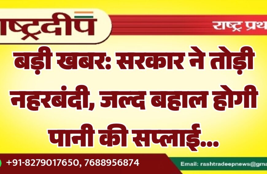 बड़ी खबर: सरकार ने तोड़ी नहरबंदी, जल्द बहाल होगी पानी की सप्लाई…