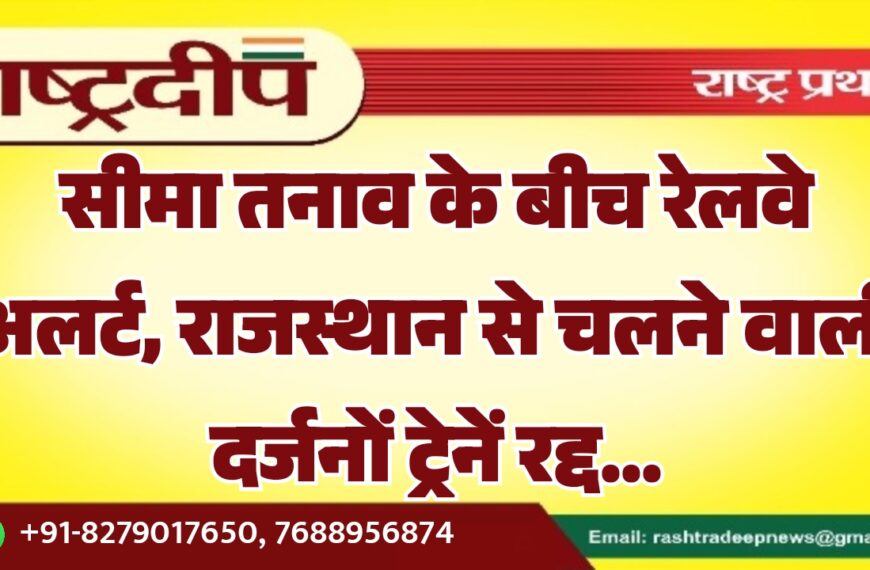 सीमा तनाव के बीच रेलवे अलर्ट, राजस्थान से चलने वाली दर्जनों ट्रेनें रद्द…
