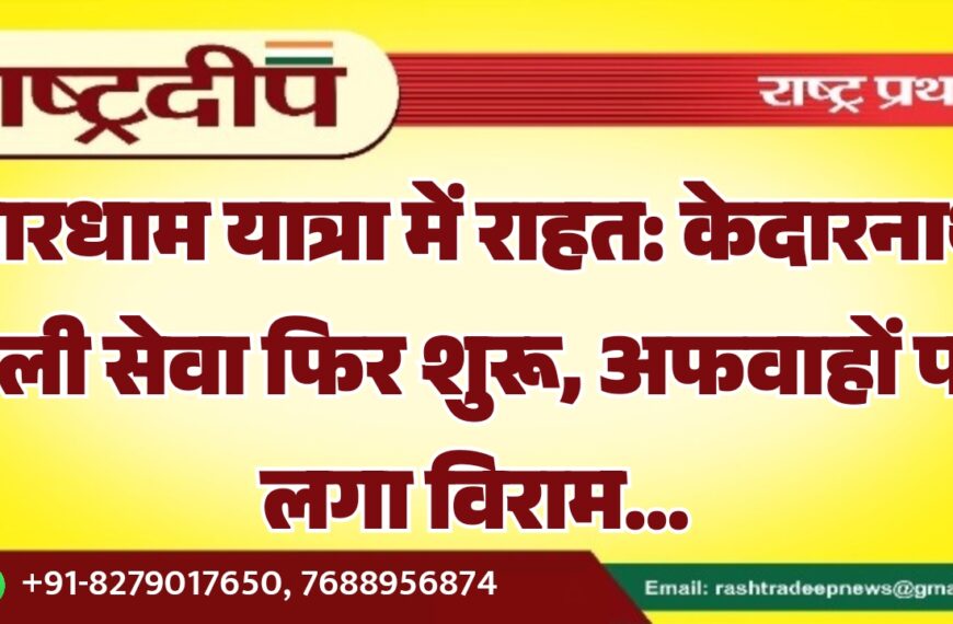 चारधाम यात्रा में राहत: केदारनाथ हेली सेवा फिर शुरू, अफवाहों पर लगा विराम…