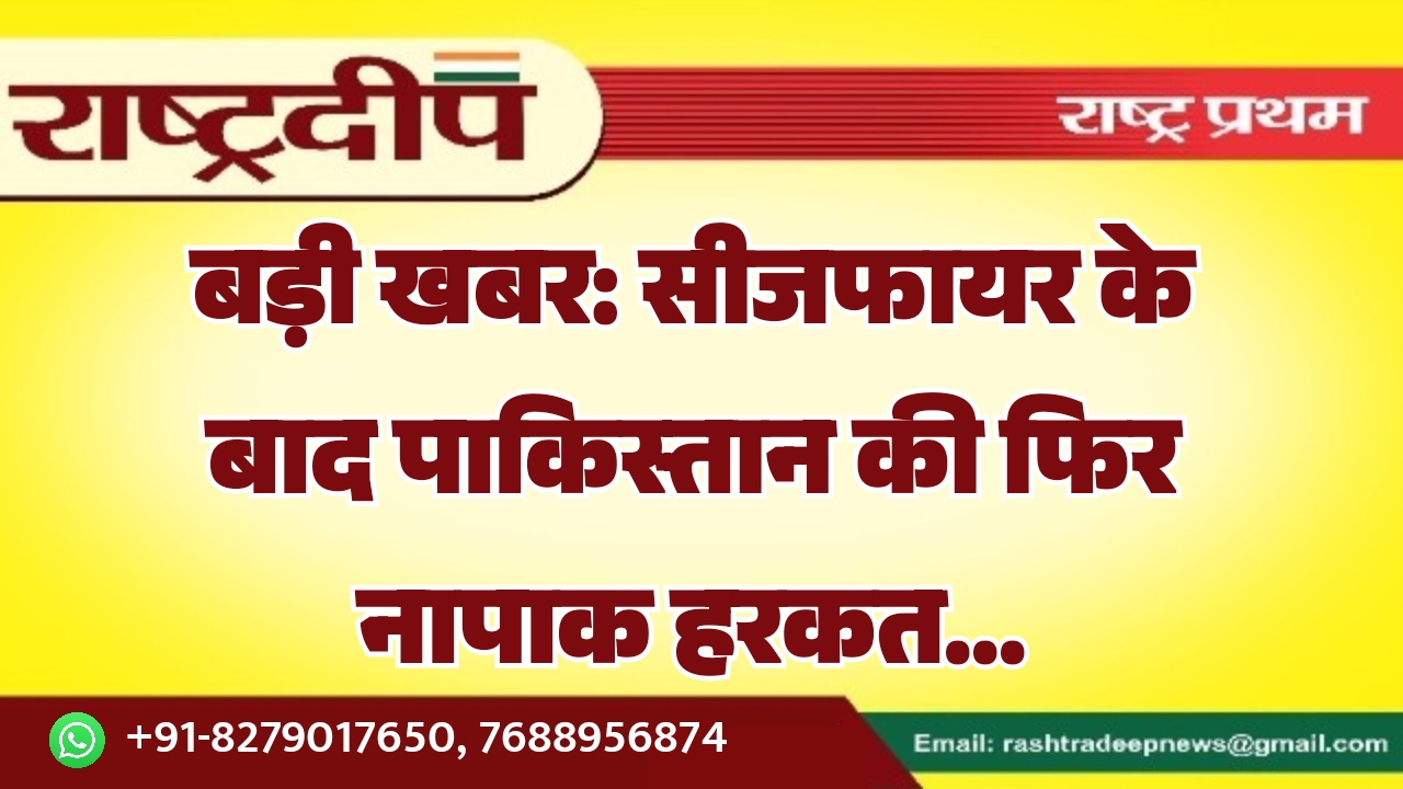 बड़ी खबर: सीजफायर के बाद पाकिस्तान की फिर नापाक हरकत…