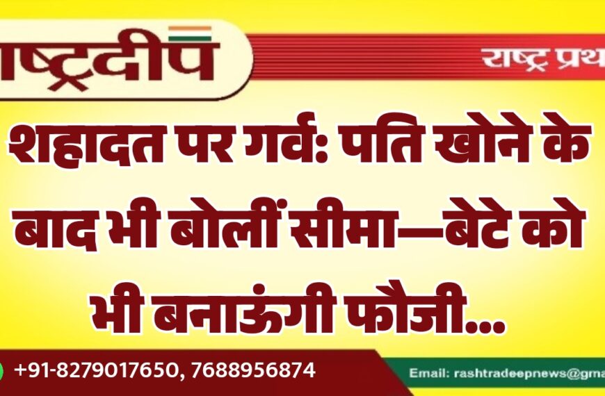 शहादत पर गर्व: पति खोने के बाद भी बोलीं सीमा—बेटे को भी बनाऊंगी फौजी…