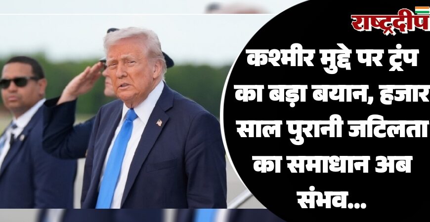 कश्मीर मुद्दे पर ट्रंप का बड़ा बयान, हजार साल पुरानी जटिलता का समाधान अब संभव…
