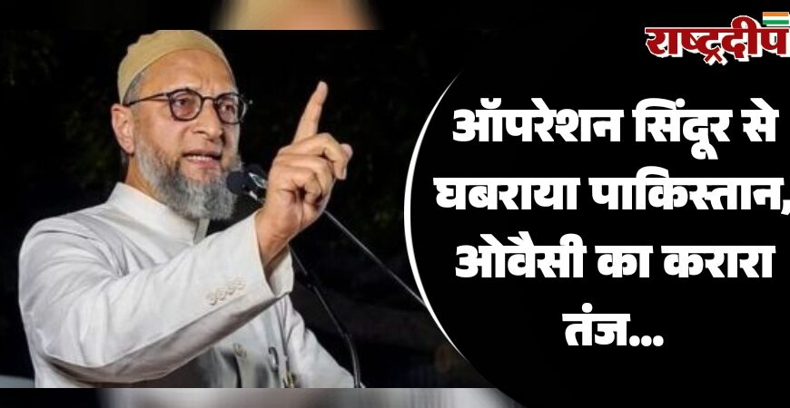 ऑपरेशन सिंदूर से घबराया पाकिस्तान, ओवैसी का करारा तंज…