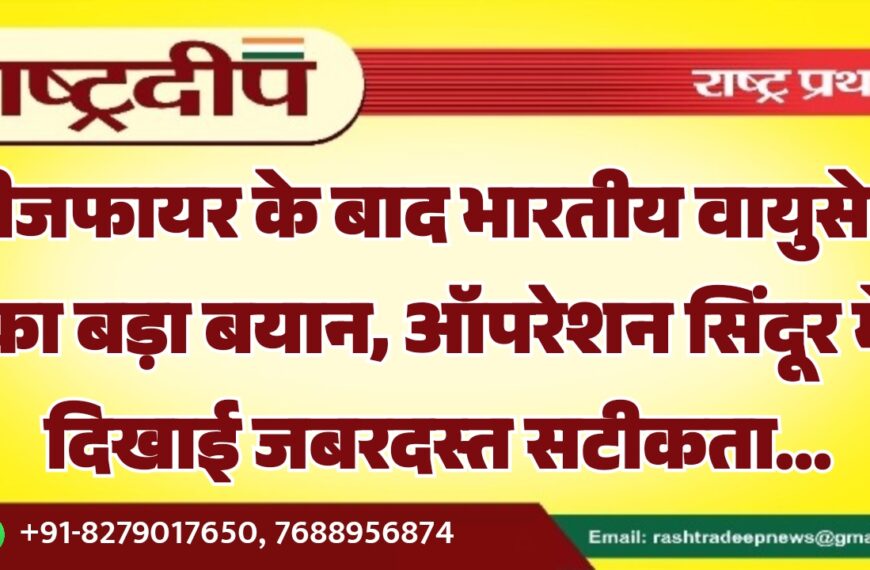 सीजफायर के बाद भारतीय वायुसेना का बड़ा बयान, ऑपरेशन सिंदूर में दिखाई जबरदस्त सटीकता…