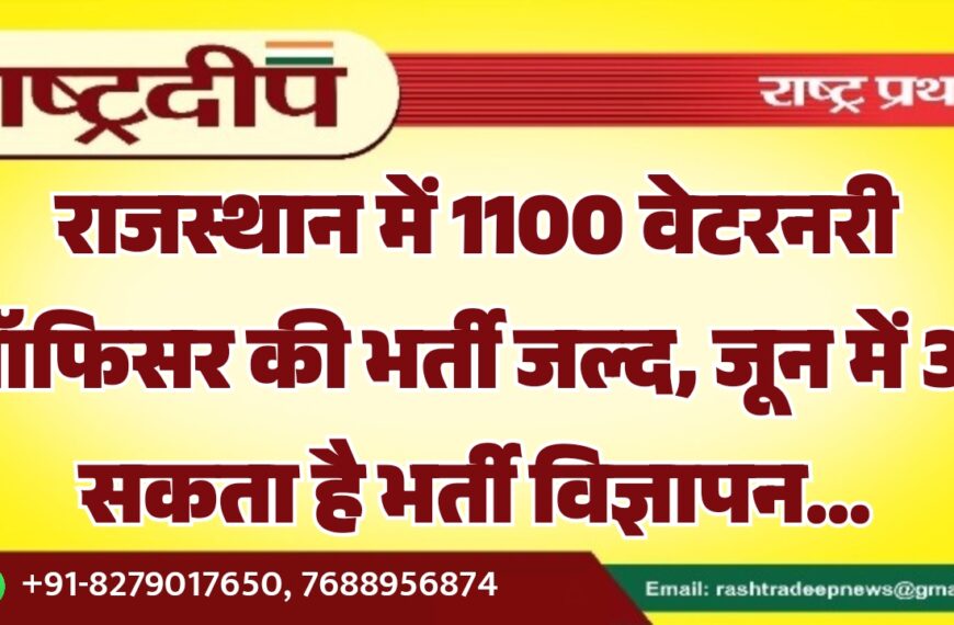 राजस्थान में 1100 वेटरनरी ऑफिसर की भर्ती जल्द, जून में आ सकता है भर्ती विज्ञापन…