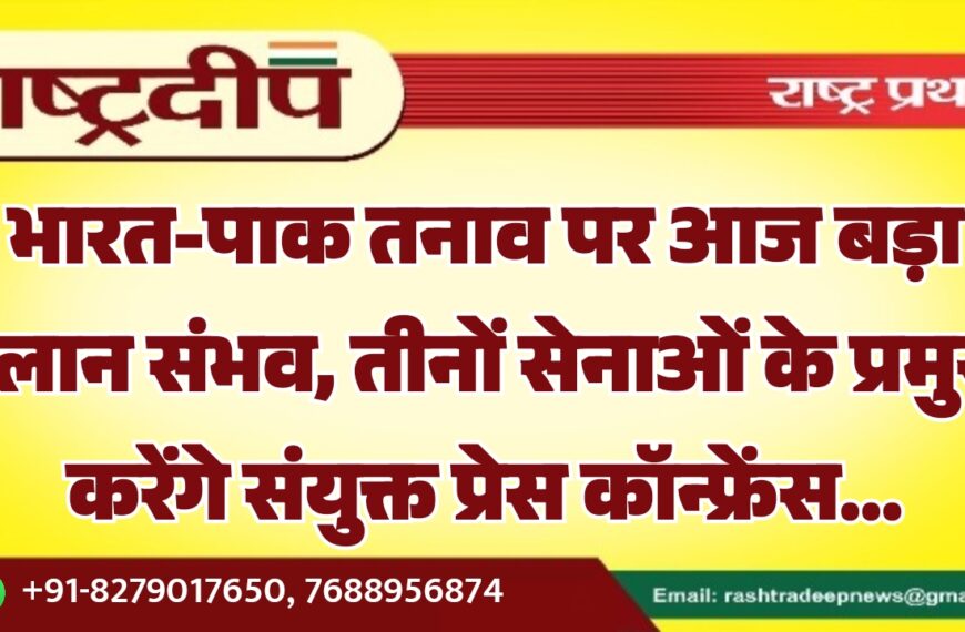 भारत-पाक तनाव पर आज बड़ा ऐलान संभव, तीनों सेनाओं के प्रमुख करेंगे संयुक्त प्रेस कॉन्फ्रेंस…