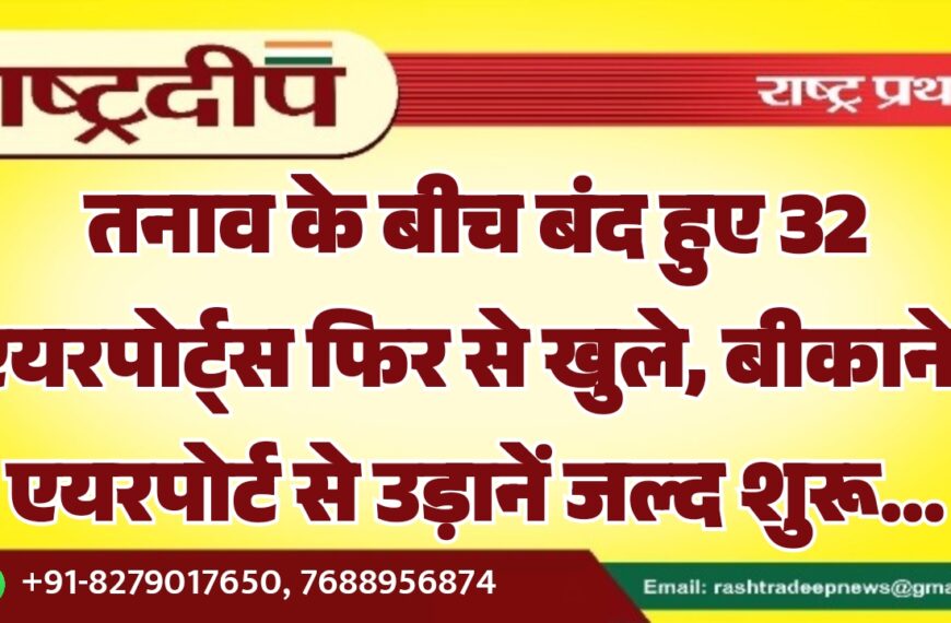 तनाव के बीच बंद हुए 32 एयरपोर्ट्स फिर से खुले, बीकानेर एयरपोर्ट से उड़ानें जल्द शुरू…