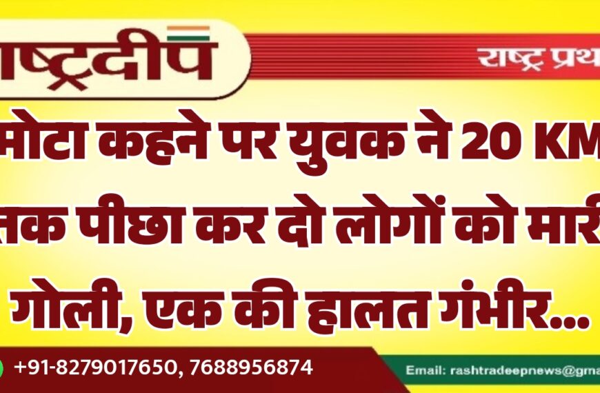 मोटा कहने पर युवक ने 20 KM तक पीछा कर दो लोगों को मारी गोली, एक की हालत गंभीर…