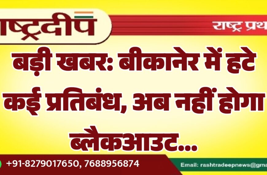 बड़ी खबर: बीकानेर में हटे कई प्रतिबंध, अब नहीं होगा ब्लैकआउट…
