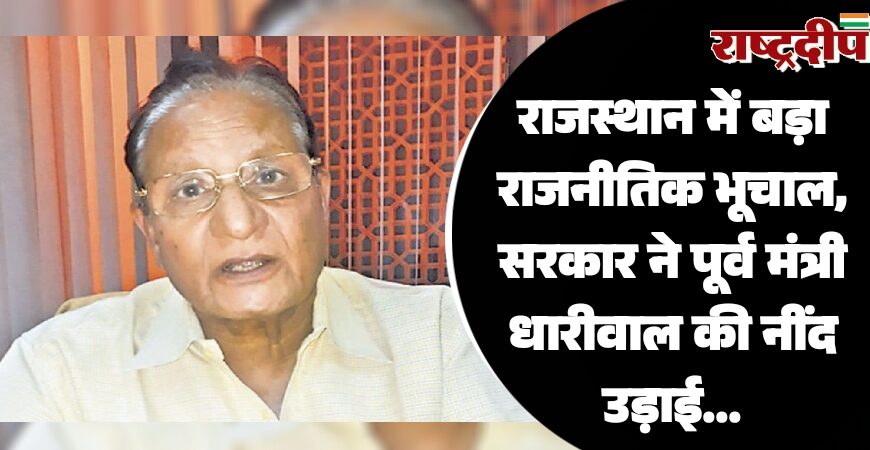 राजस्थान में बड़ा राजनीतिक भूचाल, सरकार ने पूर्व मंत्री धारीवाल की नींद उड़ाई…
