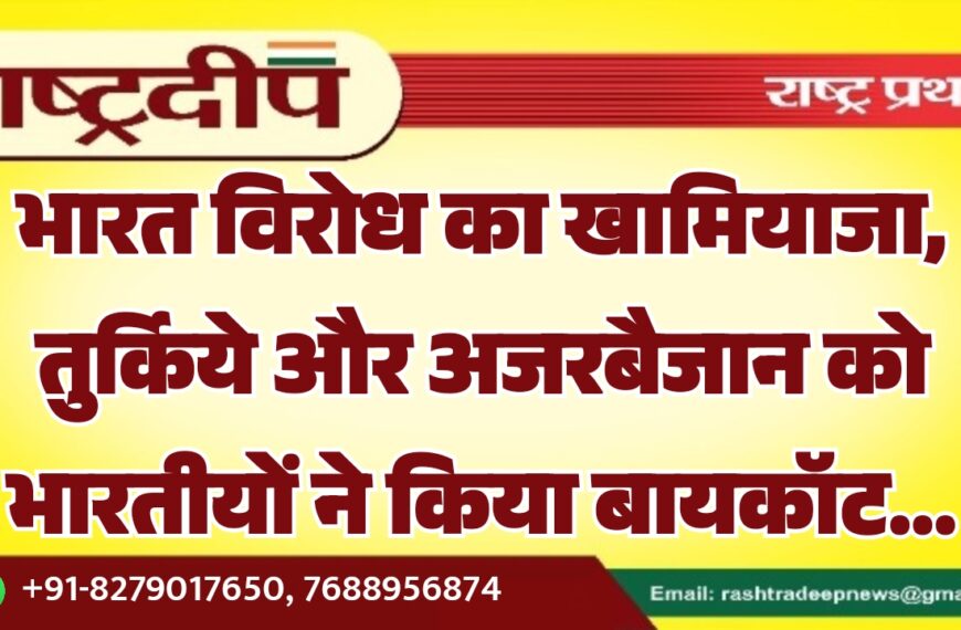 भारत-विरोध का खामियाजा, तुर्किये और अजरबैजान को भारतीयों ने किया बायकॉट…