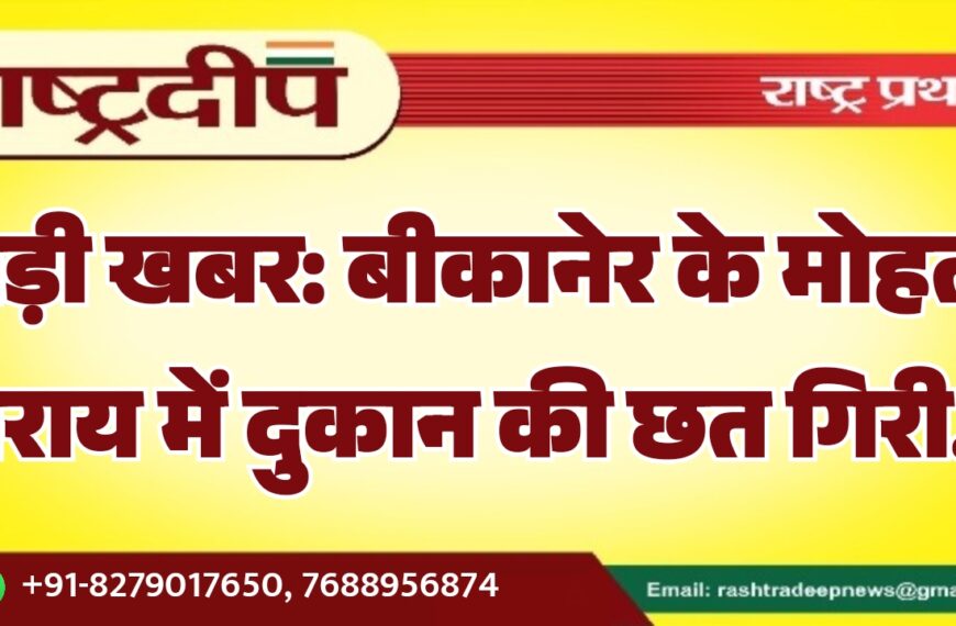 बड़ी खबर: बीकानेर के मोहता सराय में दुकान की छत गिरी…