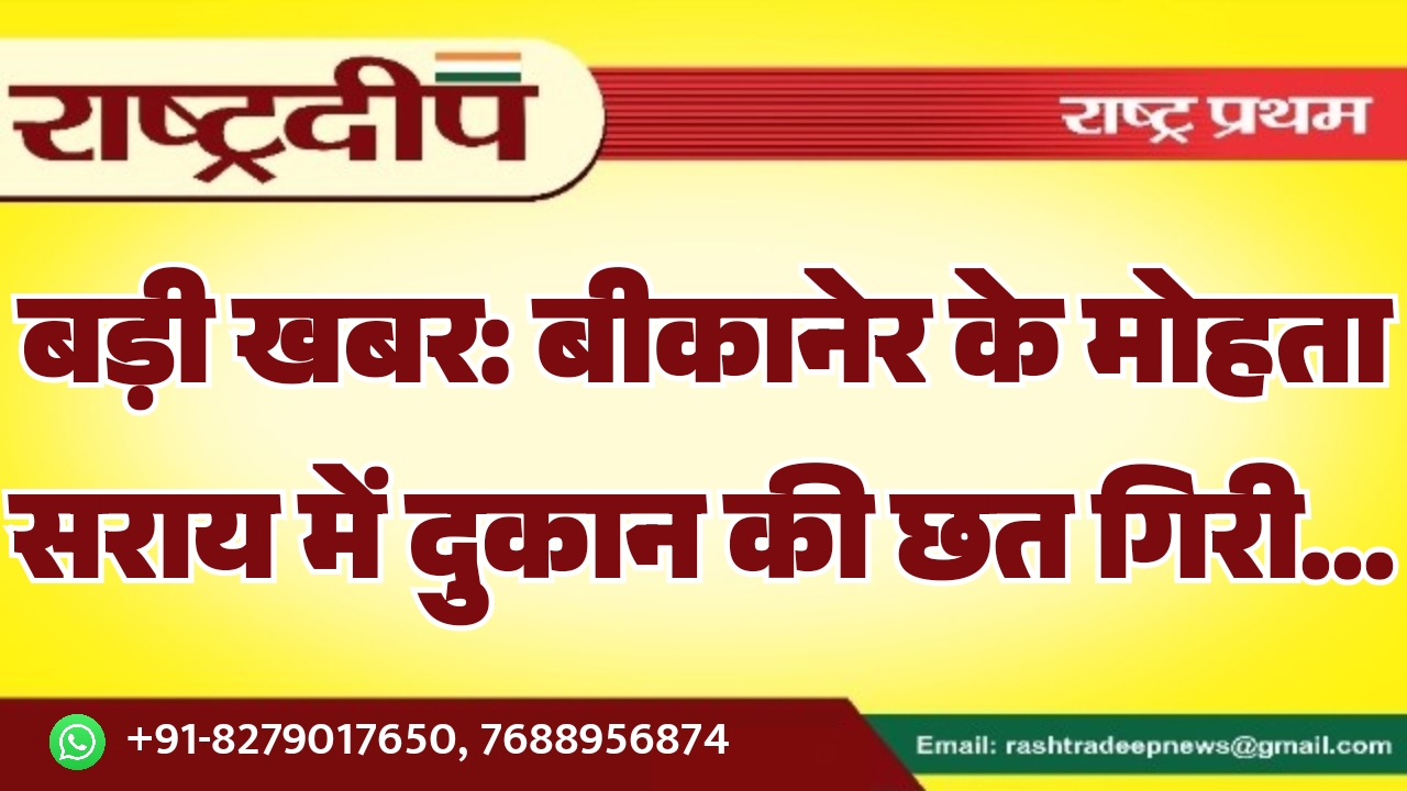 बड़ी खबर: बीकानेर के मोहता सराय में दुकान की छत गिरी…