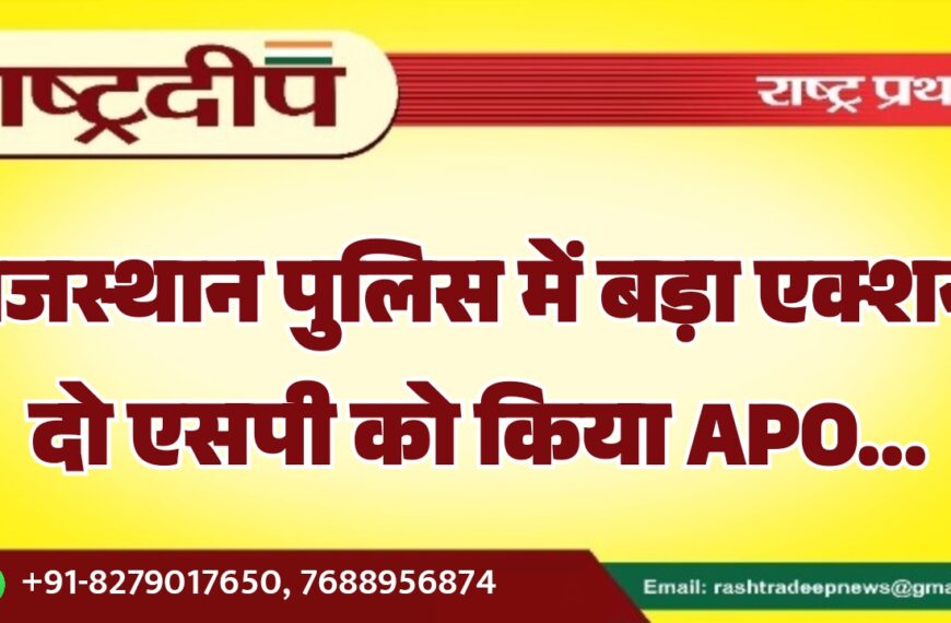 राजस्थान पुलिस में बड़ा एक्शन, दो एसपी को किया APO…